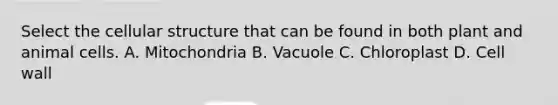 Select the cellular structure that can be found in both plant and animal cells. A. Mitochondria B. Vacuole C. Chloroplast D. Cell wall