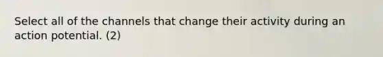 Select all of the channels that change their activity during an action potential. (2)