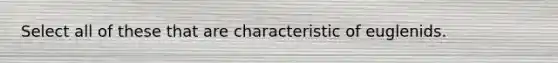 Select all of these that are characteristic of euglenids.