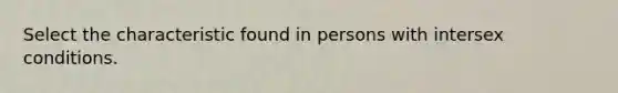 Select the characteristic found in persons with intersex conditions.