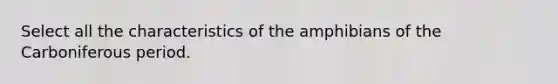 Select all the characteristics of the amphibians of the Carboniferous period.