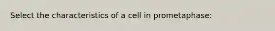 Select the characteristics of a cell in prometaphase: