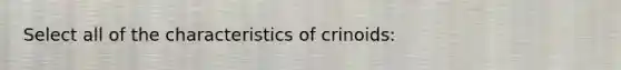 Select all of the characteristics of crinoids: