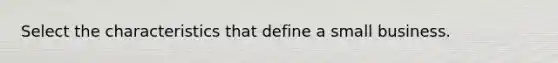 Select the characteristics that define a small business.