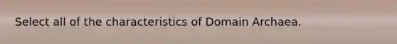 Select all of the characteristics of <a href='https://www.questionai.com/knowledge/kfXw10Rlnk-domain-archaea' class='anchor-knowledge'>domain archaea</a>.