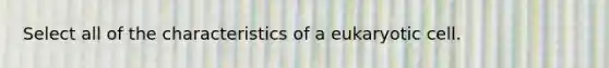 Select all of the characteristics of a eukaryotic cell.