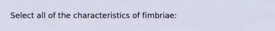 Select all of the characteristics of fimbriae: