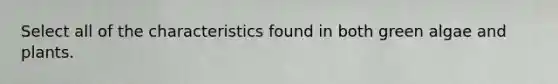 Select all of the characteristics found in both green algae and plants.