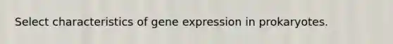 Select characteristics of gene expression in prokaryotes.