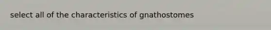 select all of the characteristics of gnathostomes