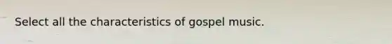 Select all the characteristics of gospel music.