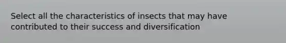 Select all the characteristics of insects that may have contributed to their success and diversification