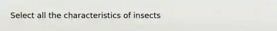 Select all the characteristics of insects