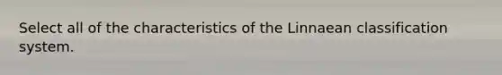 Select all of the characteristics of the Linnaean classification system.