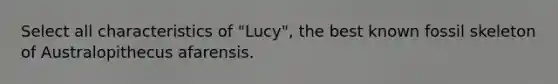 Select all characteristics of "Lucy", the best known fossil skeleton of Australopithecus afarensis.