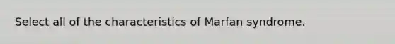 Select all of the characteristics of Marfan syndrome.