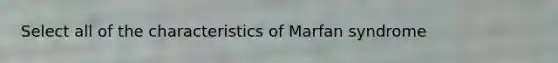 Select all of the characteristics of Marfan syndrome