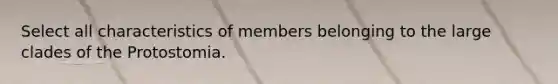 Select all characteristics of members belonging to the large clades of the Protostomia.