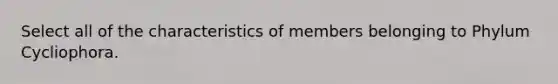 Select all of the characteristics of members belonging to Phylum Cycliophora.