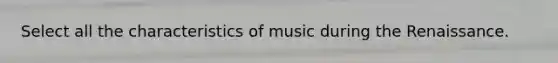 Select all the characteristics of music during the Renaissance.