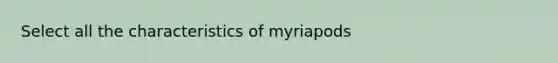 Select all the characteristics of myriapods