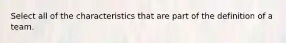 Select all of the characteristics that are part of the definition of a team.