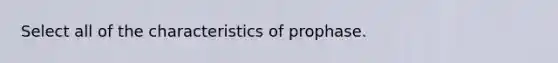 Select all of the characteristics of prophase.