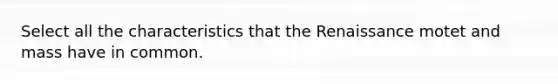 Select all the characteristics that the Renaissance motet and mass have in common.