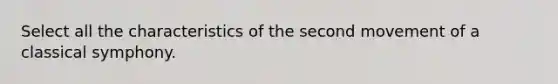 Select all the characteristics of the second movement of a classical symphony.