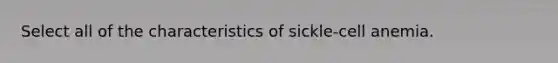 Select all of the characteristics of sickle-cell anemia.