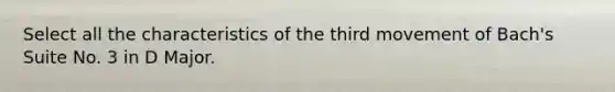 Select all the characteristics of the third movement of Bach's Suite No. 3 in D Major.