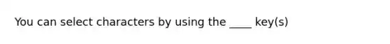 You can select characters by using the ____ key(s)
