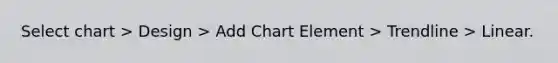 Select chart > Design > Add Chart Element > Trendline > Linear.