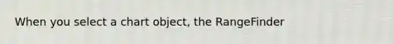 When you select a chart object, the RangeFinder