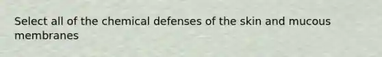 Select all of the chemical defenses of the skin and mucous membranes