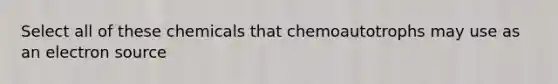 Select all of these chemicals that chemoautotrophs may use as an electron source