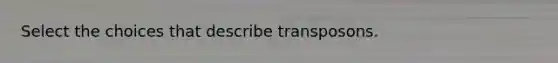 Select the choices that describe transposons.