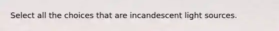 Select all the choices that are incandescent light sources.