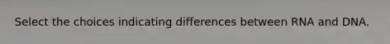 Select the choices indicating differences between RNA and DNA.