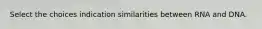 Select the choices indication similarities between RNA and DNA.