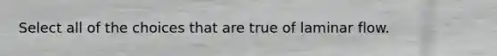 Select all of the choices that are true of laminar flow.