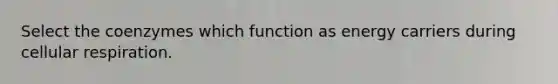 Select the coenzymes which function as energy carriers during cellular respiration.