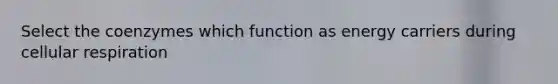 Select the coenzymes which function as energy carriers during cellular respiration