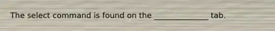 The select command is found on the ______________ tab.