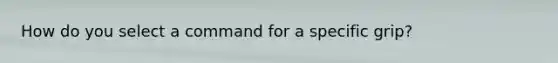 How do you select a command for a specific grip?