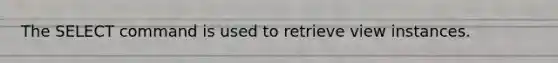 The SELECT command is used to retrieve view instances.