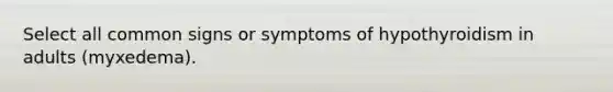 Select all common signs or symptoms of hypothyroidism in adults (myxedema).