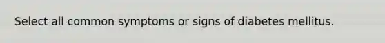 Select all common symptoms or signs of diabetes mellitus.