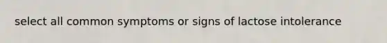 select all common symptoms or signs of lactose intolerance