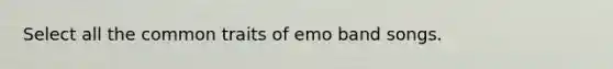 Select all the common traits of emo band songs.